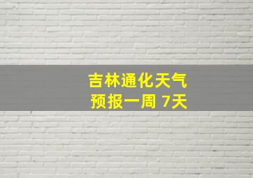 吉林通化天气预报一周 7天